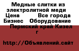 Медные слитки из электролитной меди › Цена ­ 220 - Все города Бизнес » Оборудование   . Пермский край,Кизел г.